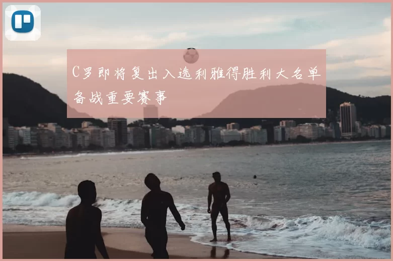 C罗即将复出入选利雅得胜利大名单备战重要赛事