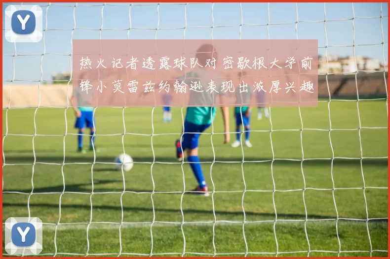 热火记者透露球队对密歇根大学前锋小莫雷兹约翰逊表现出浓厚兴趣