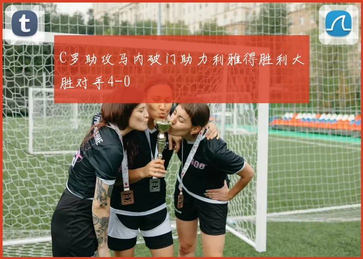 C罗助攻马内破门助力利雅得胜利大胜对手4-0
