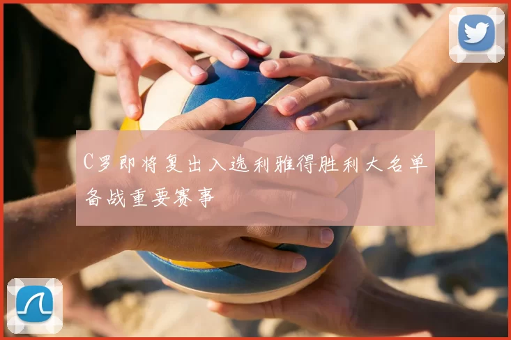 C罗即将复出入选利雅得胜利大名单备战重要赛事
