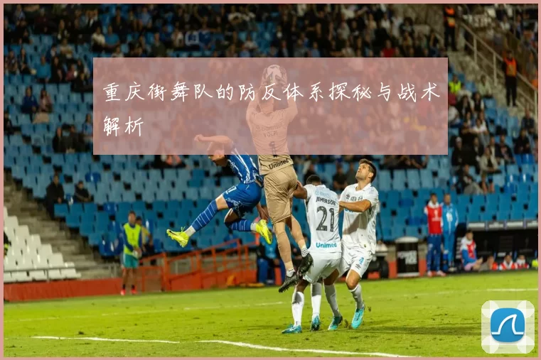 重庆街舞队的防反体系探秘与战术解析