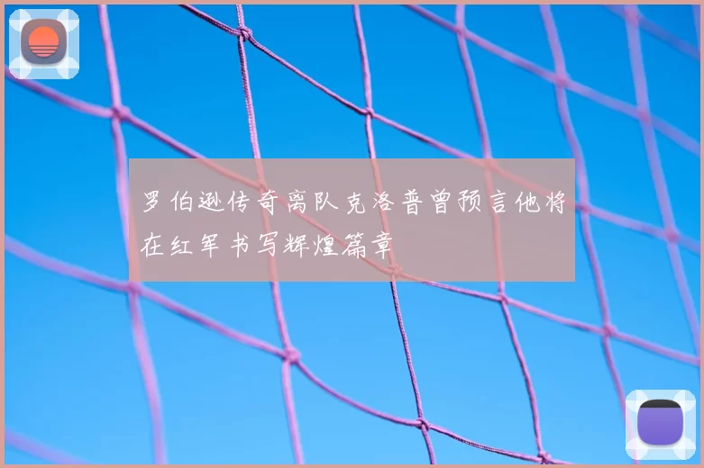 罗伯逊传奇离队克洛普曾预言他将在红军书写辉煌篇章