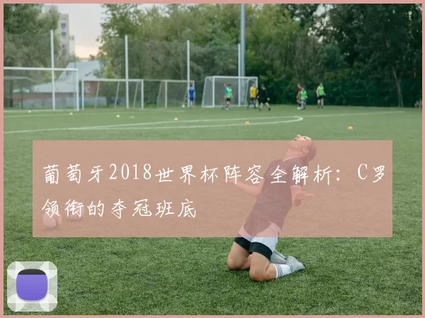 葡萄牙2018世界杯阵容全解析:C罗领衔的夺冠班底