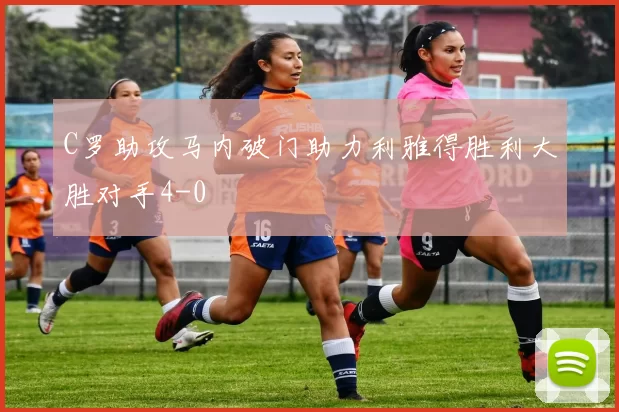C罗助攻马内破门助力利雅得胜利大胜对手4-0