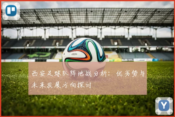 西安足球队阵地战分析：优劣势与未来发展方向探讨