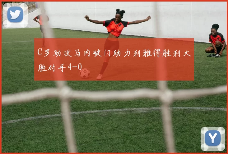 C罗助攻马内破门助力利雅得胜利大胜对手4-0
