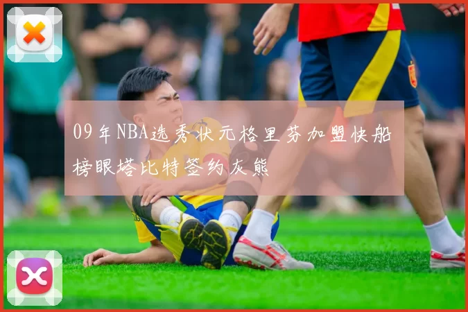 09年NBA选秀状元格里芬加盟快船 榜眼塔比特签约灰熊