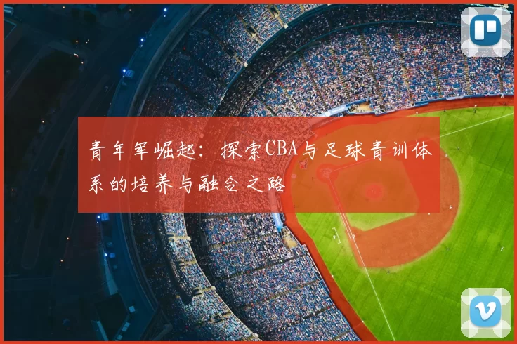 青年军崛起：探索CBA与足球青训体系的培养与融合之路