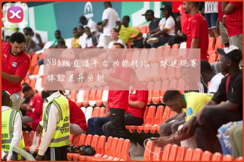 NBA线直播平台功能对比，球迷观赛体验差异分析