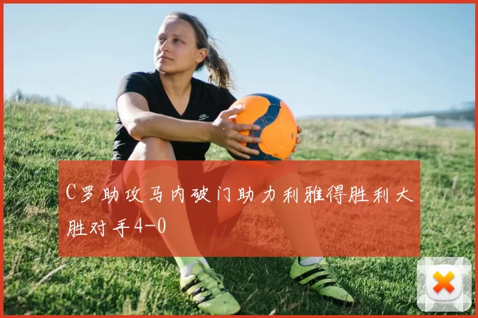 C罗助攻马内破门助力利雅得胜利大胜对手4-0