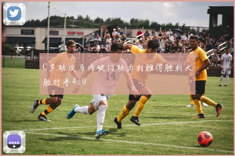C罗助攻马内破门助力利雅得胜利大胜对手4-0