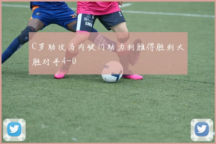 C罗助攻马内破门助力利雅得胜利大胜对手4-0