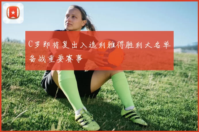 C罗即将复出入选利雅得胜利大名单备战重要赛事