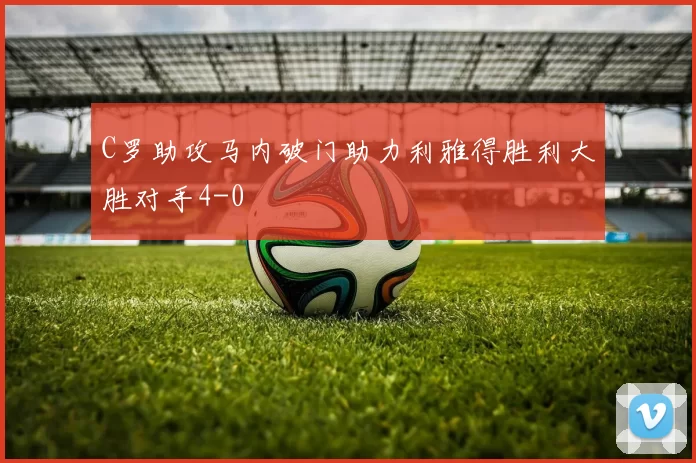 C罗助攻马内破门助力利雅得胜利大胜对手4-0