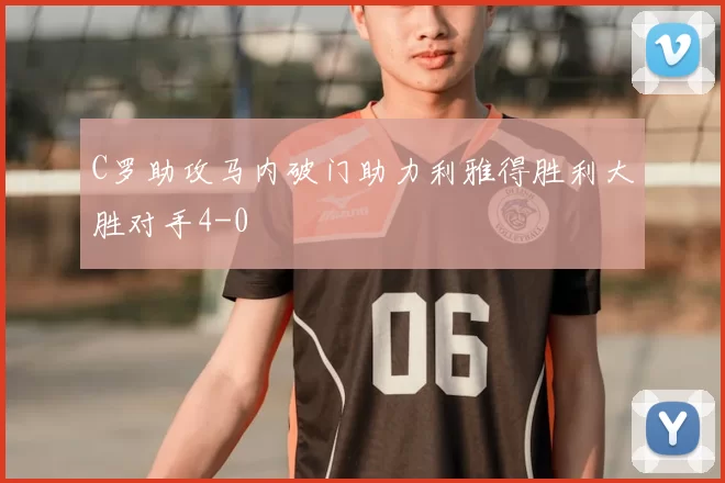 C罗助攻马内破门助力利雅得胜利大胜对手4-0