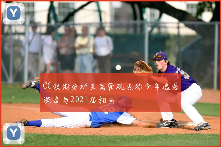 CC领衔分析某高管观点称今年选秀深度与2021届相当