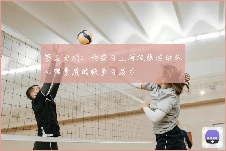赛后分析:西安与上海极限运动队心理素质的较量与启示