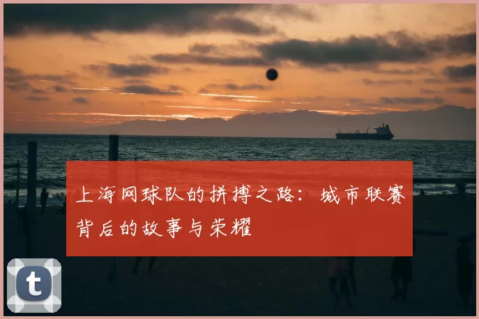上海网球队的拼搏之路：城市联赛背后的故事与荣耀