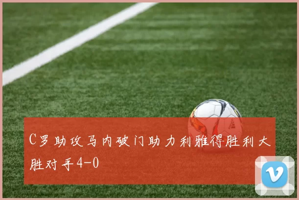 C罗助攻马内破门助力利雅得胜利大胜对手4-0