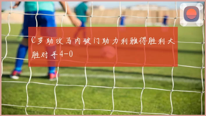 C罗助攻马内破门助力利雅得胜利大胜对手4-0