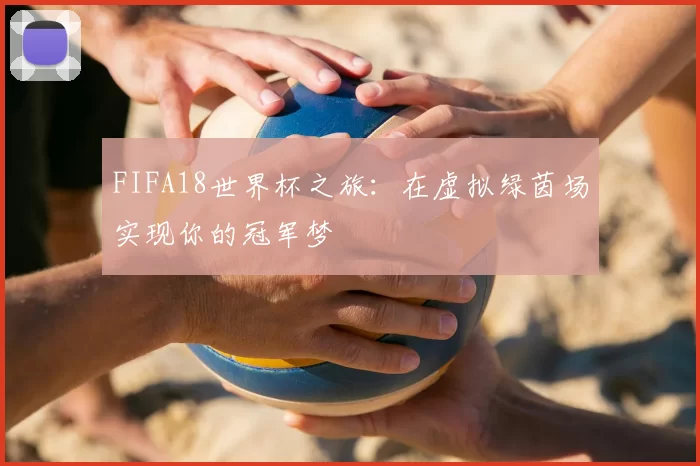FIFA18世界杯之旅:在虚拟绿茵场实现你的冠军梦