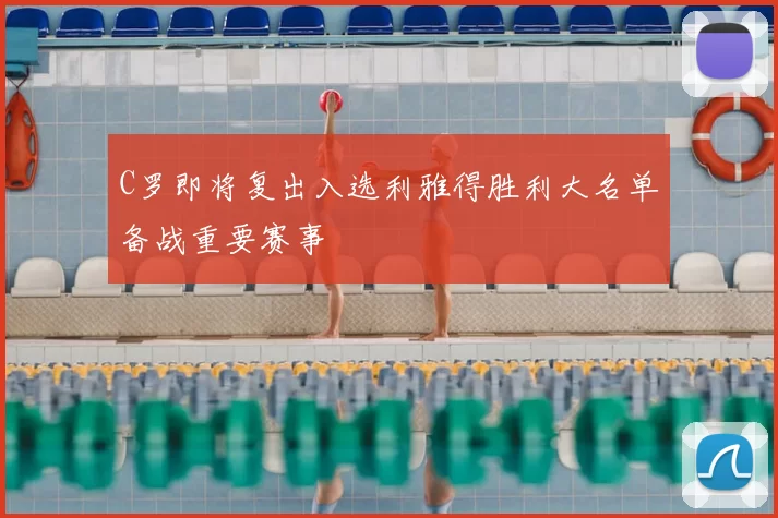 C罗即将复出入选利雅得胜利大名单备战重要赛事