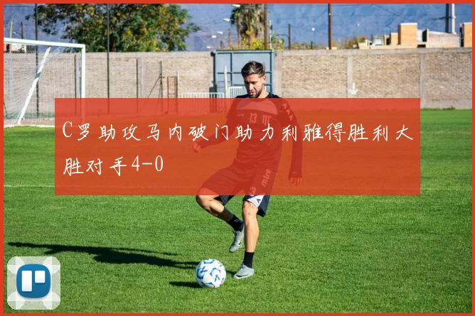 C罗助攻马内破门助力利雅得胜利大胜对手4-0