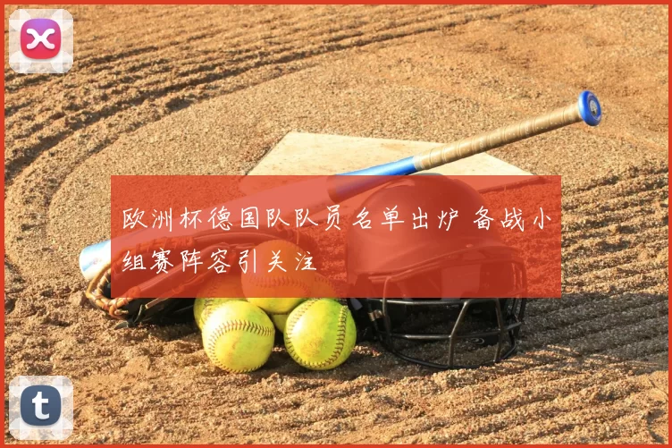 欧洲杯德国队队员名单出炉 备战小组赛阵容引关注