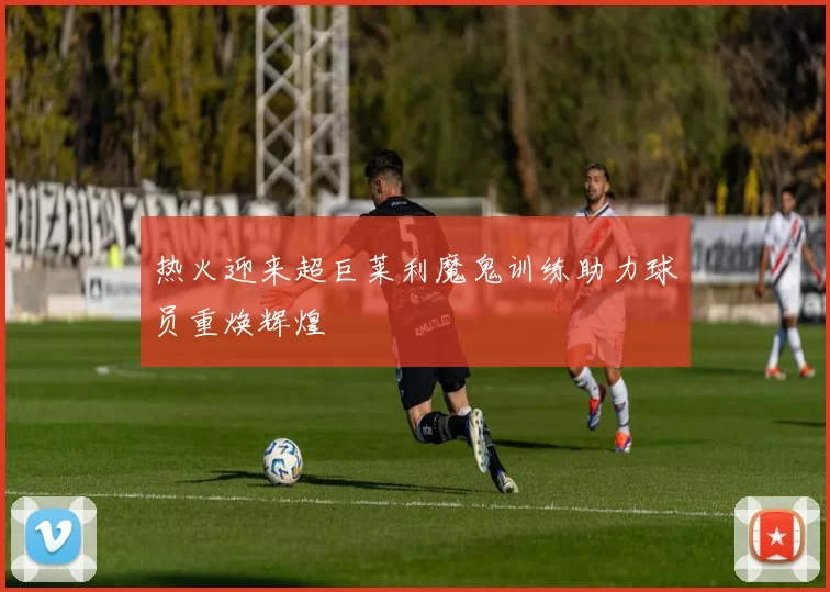 热火迎来超巨莱利魔鬼训练助力球员重焕辉煌