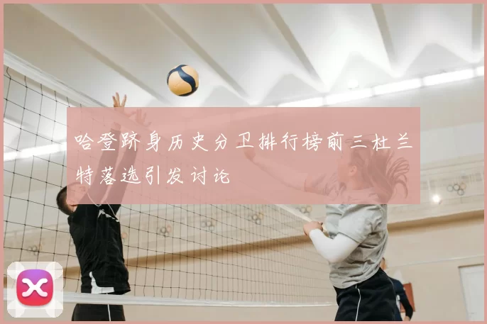 哈登跻身历史分卫排行榜前三杜兰特落选引发讨论