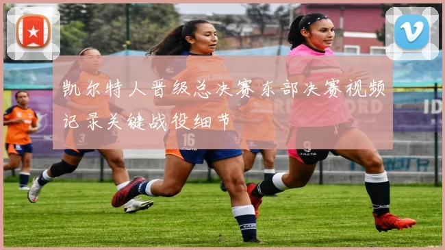 凯尔特人晋级总决赛东部决赛视频记录关键战役细节