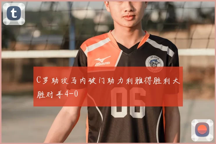 C罗助攻马内破门助力利雅得胜利大胜对手4-0