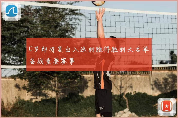 C罗即将复出入选利雅得胜利大名单备战重要赛事