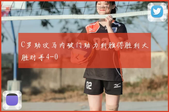 C罗助攻马内破门助力利雅得胜利大胜对手4-0