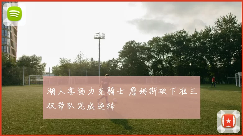 湖人客场力克骑士 詹姆斯砍下准三双带队完成逆转