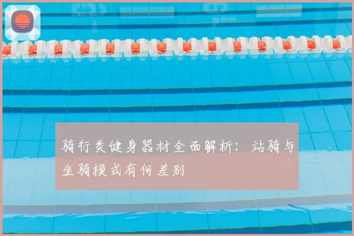 骑行类健身器材全面解析：站骑与坐骑模式有何差别
