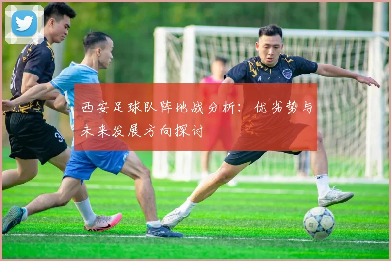 西安足球队阵地战分析：优劣势与未来发展方向探讨