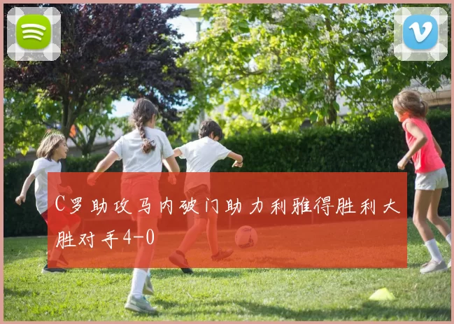C罗助攻马内破门助力利雅得胜利大胜对手4-0