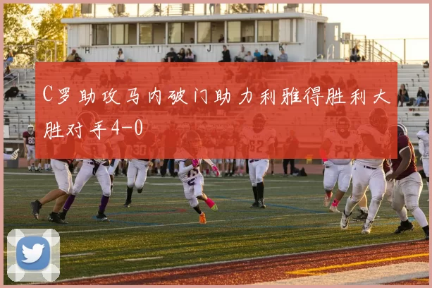 C罗助攻马内破门助力利雅得胜利大胜对手4-0