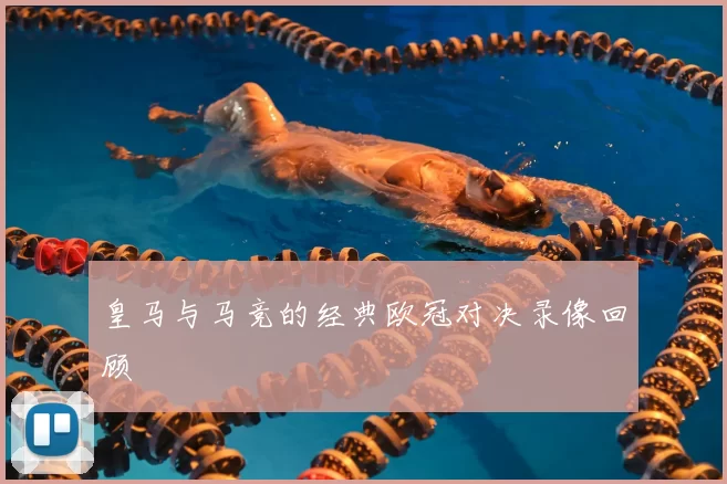 皇马与马竞的经典欧冠对决录像回顾