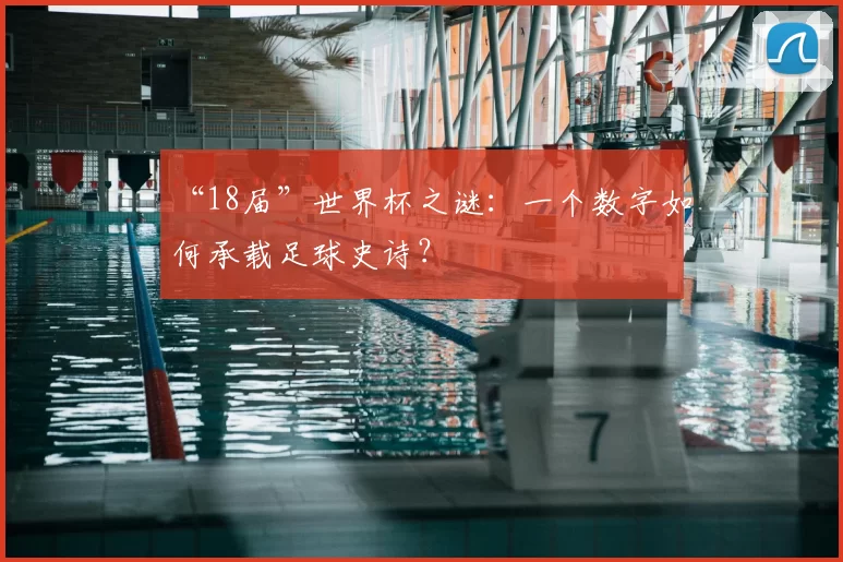 “18届”世界杯之谜：一个数字如何承载足球史诗？